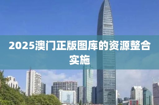 2025澳門正版圖庫的資源整合實(shí)施