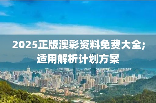 2025正版澳彩資料免費大全;適用解析計劃方案