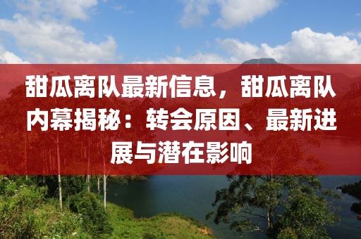 甜瓜離隊最新信息，甜瓜離隊內幕揭秘：轉會原因、最新進展與潛在影響