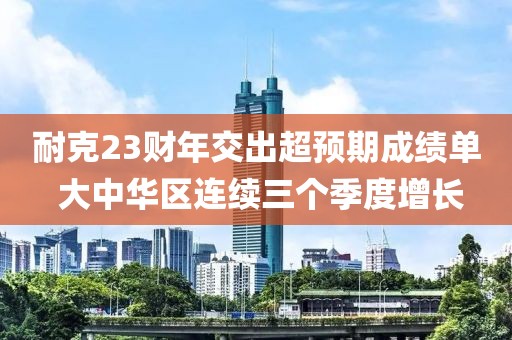 耐克23財年交出超預期成績單 大中華區連續三個季度增長