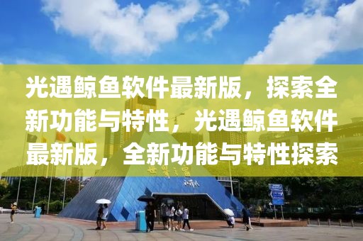 光遇鯨魚軟件最新版，探索全新功能與特性，光遇鯨魚軟件最新版，全新功能與特性探索