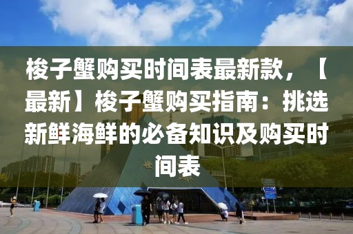 梭子蟹購買時間表最新款，【最新】梭子蟹購買指南：挑選新鮮海鮮的必備知識及購買時間表
