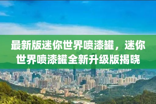 最新版迷你世界噴漆罐，迷你世界噴漆罐全新升級版揭曉