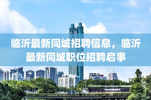 臨沂最新同城招聘信息，臨沂最新同城職位招聘啟事