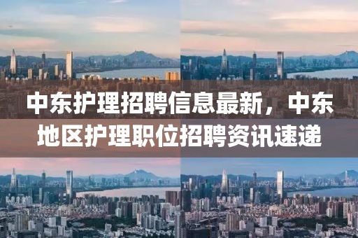 中東護理招聘信息最新，中東地區護理職位招聘資訊速遞