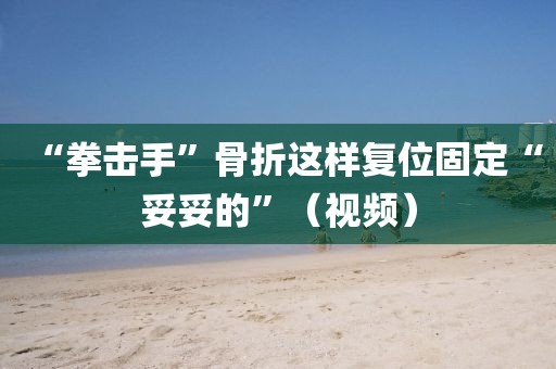 “拳擊手”骨折這樣復(fù)位固定“妥妥的”（視頻）