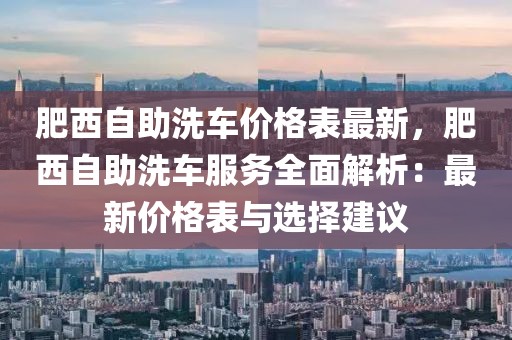 肥西自助洗車價格表最新，肥西自助洗車服務全面解析：最新價格表與選擇建議