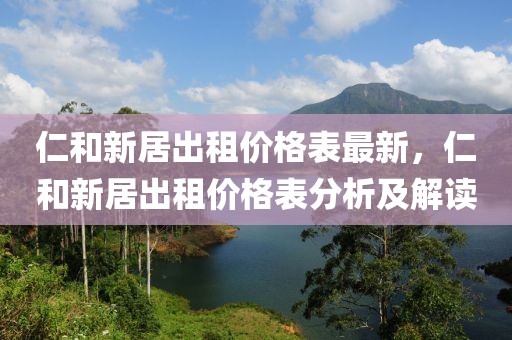 仁和新居出租價(jià)格表最新，仁和新居出租價(jià)格表分析及解讀