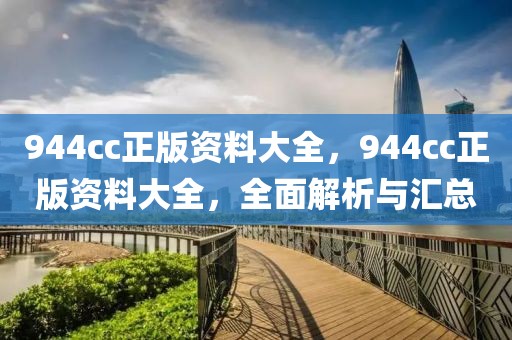 944cc正版資料大全，944cc正版資料大全，全面解析與匯總