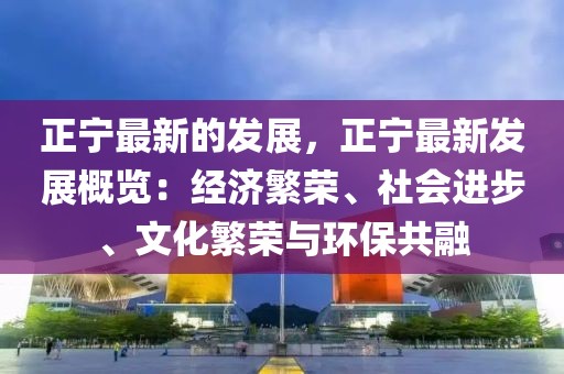 正寧最新的發(fā)展，正寧最新發(fā)展概覽：經(jīng)濟(jì)繁榮、社會(huì)進(jìn)步、文化繁榮與環(huán)保共融