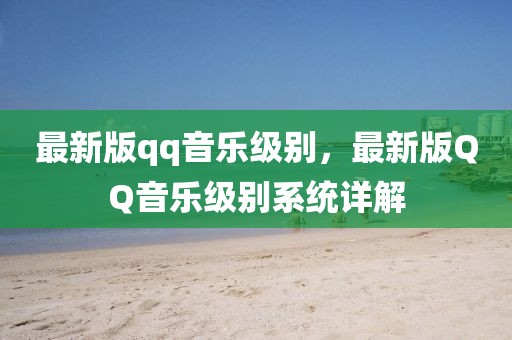 最新版qq音樂級別，最新版QQ音樂級別系統(tǒng)詳解