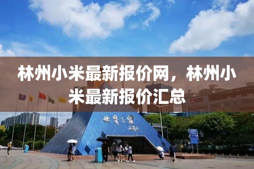 林州小米最新報價網，林州小米最新報價匯總