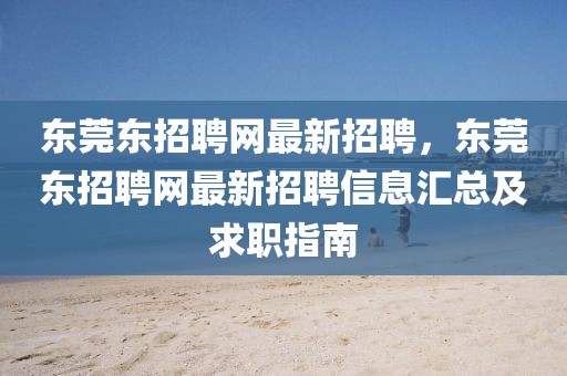 東莞東招聘網最新招聘，東莞東招聘網最新招聘信息匯總及求職指南