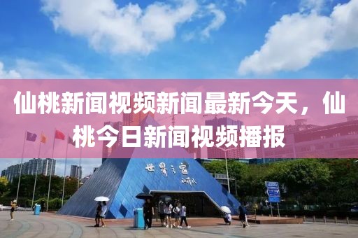 仙桃新聞視頻新聞最新今天，仙桃今日新聞視頻播報