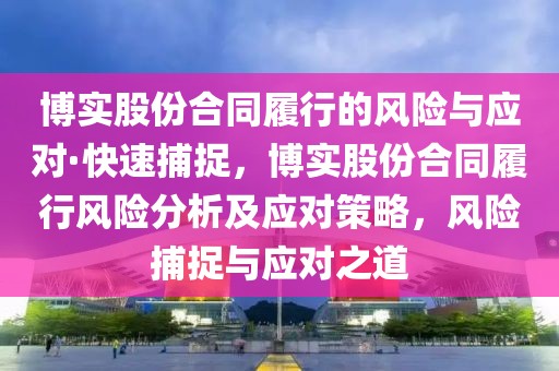 博實股份合同履行的風險與應對·快速捕捉，博實股份合同履行風險分析及應對策略，風險捕捉與應對之道