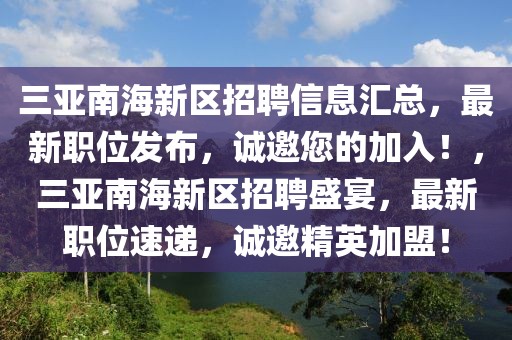 三亞南海新區招聘信息匯總，最新職位發布，誠邀您的加入！，三亞南海新區招聘盛宴，最新職位速遞，誠邀精英加盟！