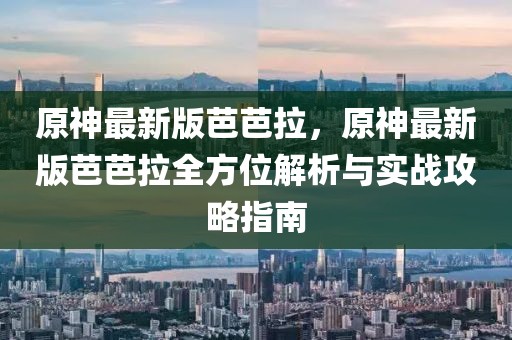 原神最新版芭芭拉，原神最新版芭芭拉全方位解析與實(shí)戰(zhàn)攻略指南