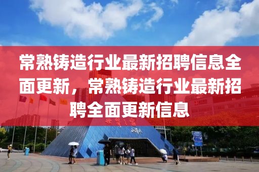 常熟鑄造行業最新招聘信息全面更新，常熟鑄造行業最新招聘全面更新信息