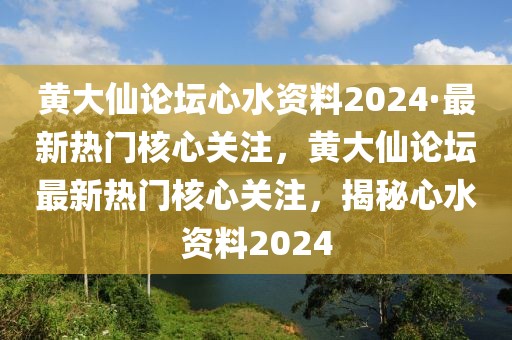 黃大仙論壇心水資料2024·最新熱門核心關注，黃大仙論壇最新熱門核心關注，揭秘心水資料2024