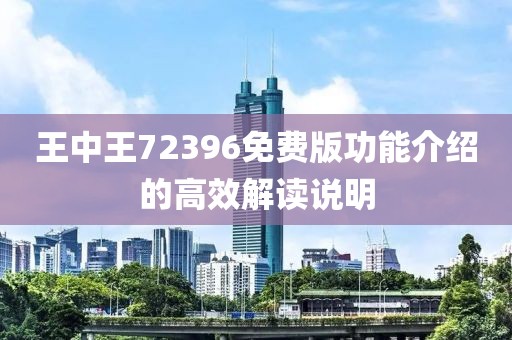 王中王72396免費版功能介紹的高效解讀說明
