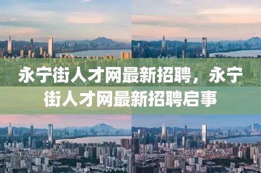 永寧街人才網最新招聘，永寧街人才網最新招聘啟事