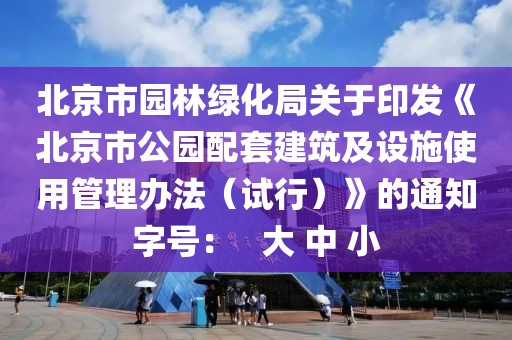 北京市園林綠化局關(guān)于印發(fā)《北京市公園配套建筑及設(shè)施使用管理辦法（試行）》的通知字號(hào)：   大 中 小