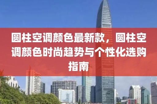 圓柱空調顏色最新款，圓柱空調顏色時尚趨勢與個性化選購指南