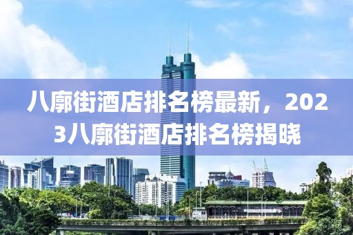 八廓街酒店排名榜最新，2023八廓街酒店排名榜揭曉