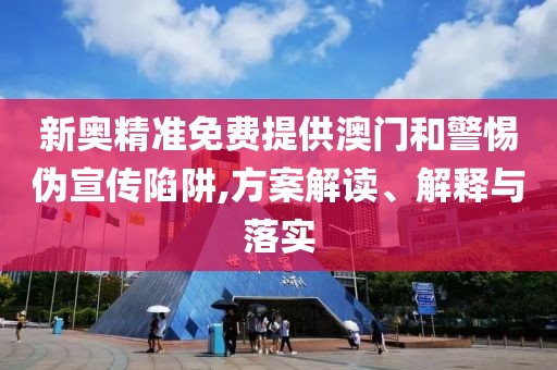 新奧精準(zhǔn)免費(fèi)提供澳門(mén)和警惕偽宣傳陷阱,方案解讀、解釋與落實(shí)