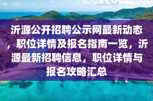 沂源公開招聘公示網(wǎng)最新動(dòng)態(tài)，職位詳情及報(bào)名指南一覽，沂源最新招聘信息，職位詳情與報(bào)名攻略匯總