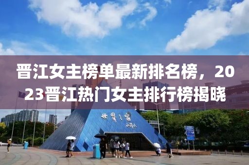 晉江女主榜單最新排名榜，2023晉江熱門女主排行榜揭曉