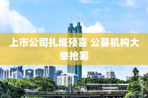 上市公司扎堆預喜 公募機構大舉搶籌