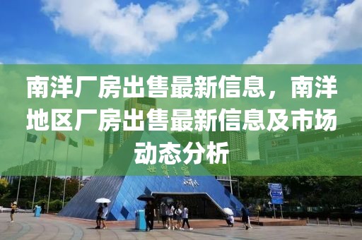 南洋廠房出售最新信息，南洋地區廠房出售最新信息及市場動態分析