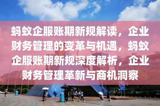 螞蟻企服賬期新規解讀，企業財務管理的變革與機遇，螞蟻企服賬期新規深度解析，企業財務管理革新與商機洞察