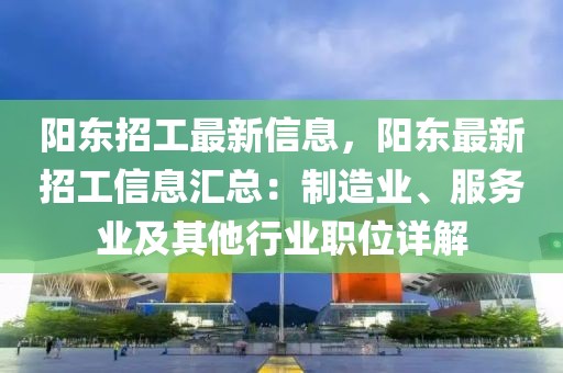 陽東招工最新信息，陽東最新招工信息匯總：制造業、服務業及其他行業職位詳解