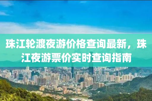 珠江輪渡夜游價格查詢最新，珠江夜游票價實時查詢指南