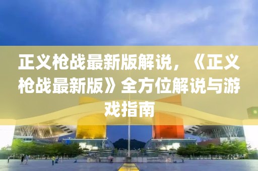 正義槍戰最新版解說，《正義槍戰最新版》全方位解說與游戲指南