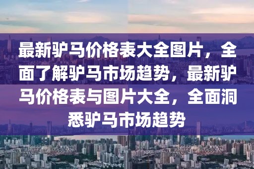 最新驢馬價(jià)格表大全圖片，全面了解驢馬市場(chǎng)趨勢(shì)，最新驢馬價(jià)格表與圖片大全，全面洞悉驢馬市場(chǎng)趨勢(shì)