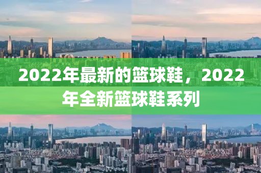 2022年最新的籃球鞋，2022年全新籃球鞋系列