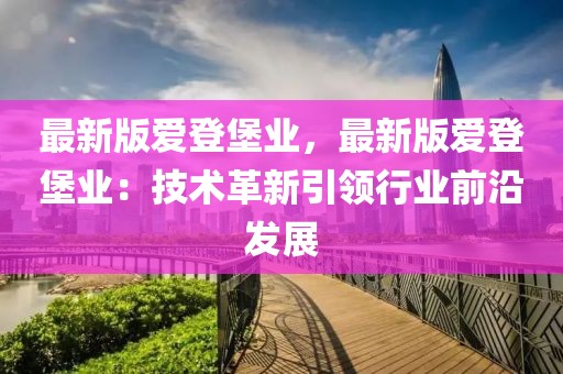 最新版愛登堡業，最新版愛登堡業：技術革新引領行業前沿發展