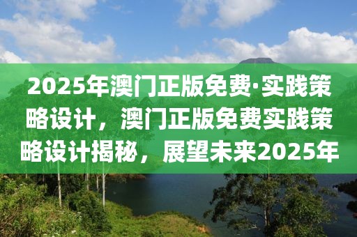 2025年澳門正版免費(fèi)·實踐策略設(shè)計，澳門正版免費(fèi)實踐策略設(shè)計揭秘，展望未來2025年