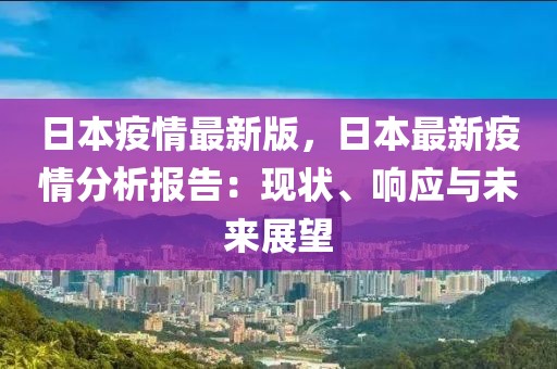 日本疫情最新版，日本最新疫情分析報告：現狀、響應與未來展望