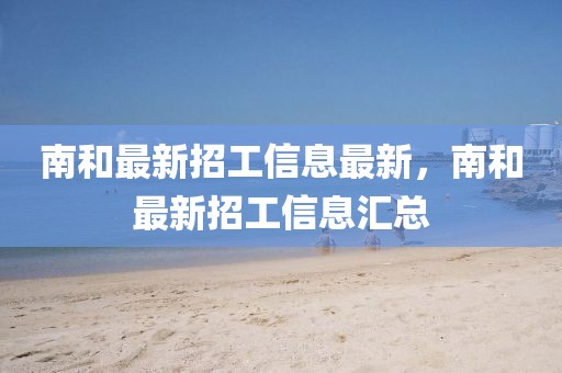 南和最新招工信息最新，南和最新招工信息匯總