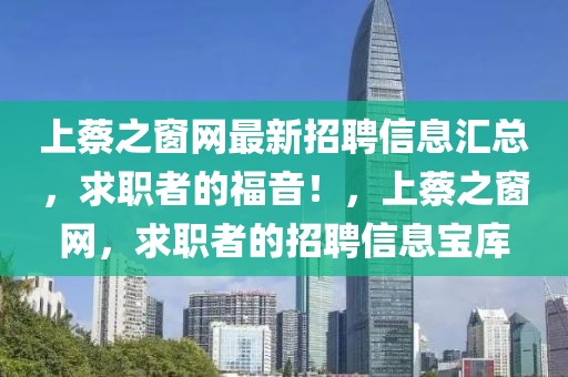 上蔡之窗網最新招聘信息匯總，求職者的福音！，上蔡之窗網，求職者的招聘信息寶庫