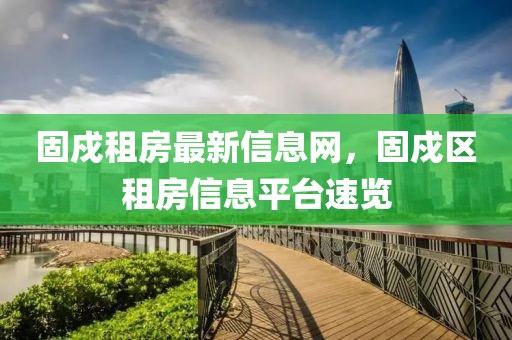 固戍租房最新信息網，固戍區租房信息平臺速覽