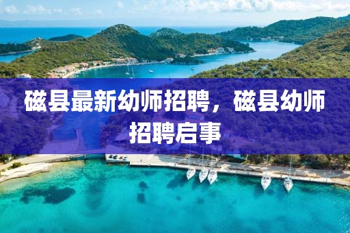 磁縣最新幼師招聘，磁縣幼師招聘啟事