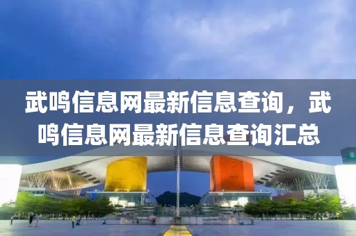 武鳴信息網最新信息查詢，武鳴信息網最新信息查詢匯總
