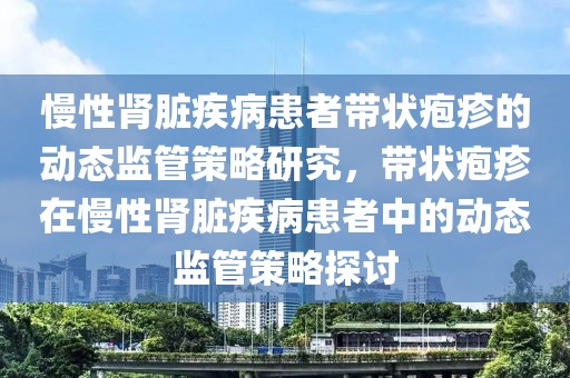 慢性腎臟疾病患者帶狀皰疹的動態(tài)監(jiān)管策略研究，帶狀皰疹在慢性腎臟疾病患者中的動態(tài)監(jiān)管策略探討