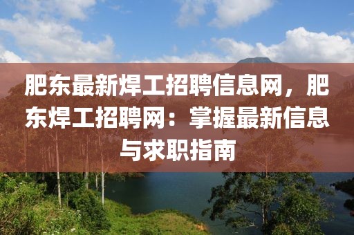 肥東最新焊工招聘信息網，肥東焊工招聘網：掌握最新信息與求職指南