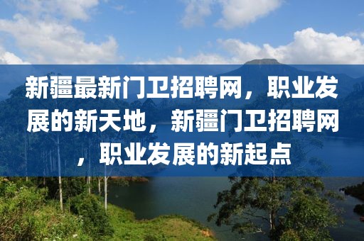 新疆最新門衛(wèi)招聘網(wǎng)，職業(yè)發(fā)展的新天地，新疆門衛(wèi)招聘網(wǎng)，職業(yè)發(fā)展的新起點(diǎn)